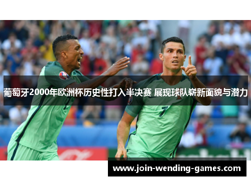 葡萄牙2000年欧洲杯历史性打入半决赛 展现球队崭新面貌与潜力 葡萄牙2000年欧洲杯历史性打入半决赛 展现球队崭新面貌与潜力