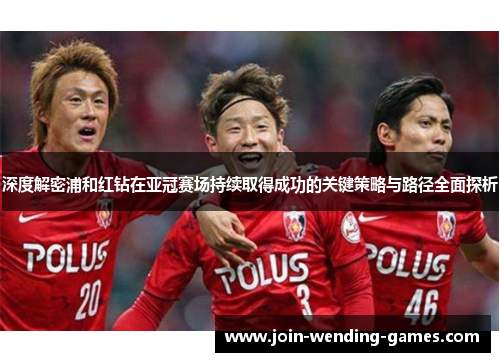 深度解密浦和红钻在亚冠赛场持续取得成功的关键策略与路径全面探析 深度解密浦和红钻在亚冠赛场持续取得成功的关键策略与路径全面探析