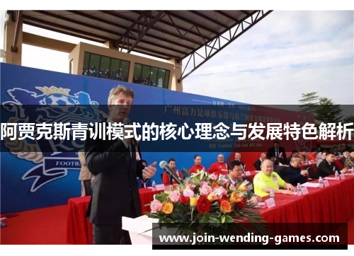 阿贾克斯青训模式的核心理念与发展特色解析 阿贾克斯青训模式的核心理念与发展特色解析