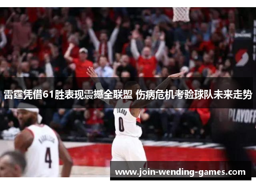 雷霆凭借61胜表现震撼全联盟 伤病危机考验球队未来走势