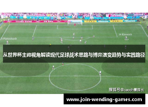 从世界杯主帅视角解读现代足球战术思路与博弈演变趋势与实践路径 从世界杯主帅视角解读现代足球战术思路与博弈演变趋势与实践路径