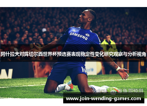 阿什拉夫对阵切尔西世界杯预选赛表现稳定性变化研究观察与分析视角