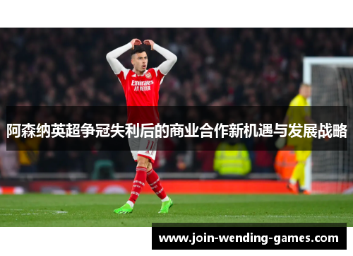 阿森纳英超争冠失利后的商业合作新机遇与发展战略