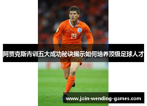 阿贾克斯青训五大成功秘诀揭示如何培养顶级足球人才 阿贾克斯青训五大成功秘诀揭示如何培养顶级足球人才