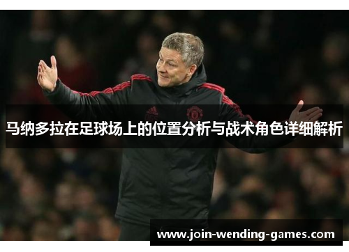马纳多拉在足球场上的位置分析与战术角色详细解析 马纳多拉在足球场上的位置分析与战术角色详细解析
